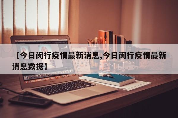 【今日闵行疫情最新消息,今日闵行疫情最新消息数据】