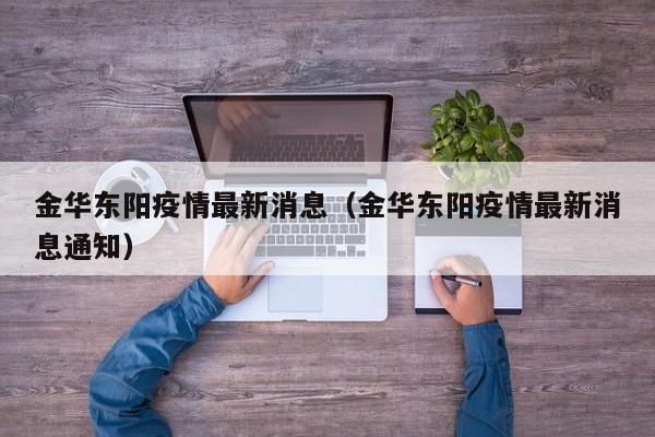 金华东阳疫情最新消息（金华东阳疫情最新消息通知）