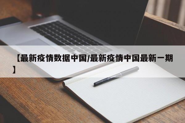 【最新疫情数据中国/最新疫情中国最新一期】