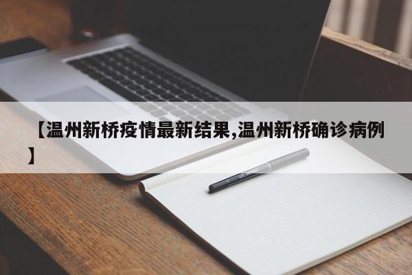 【温州新桥疫情最新结果,温州新桥确诊病例】
