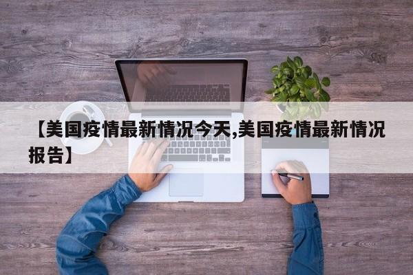 【美国疫情最新情况今天,美国疫情最新情况报告】