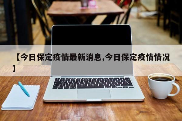 【今日保定疫情最新消息,今日保定疫情情况】