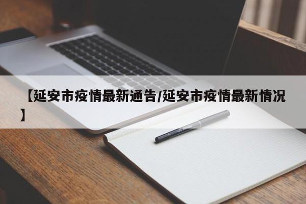 【延安市疫情最新通告/延安市疫情最新情况】
