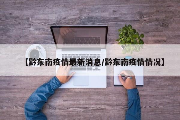【黔东南疫情最新消息/黔东南疫情情况】