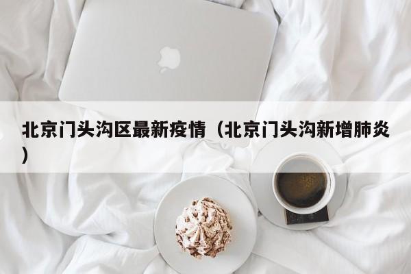 北京门头沟区最新疫情（北京门头沟新增肺炎）