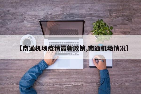 【南通机场疫情最新政策,南通机场情况】