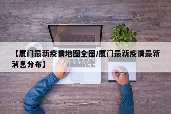 【厦门最新疫情地图全图/厦门最新疫情最新消息分布】