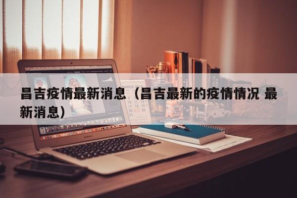 昌吉疫情最新消息（昌吉最新的疫情情况 最新消息）