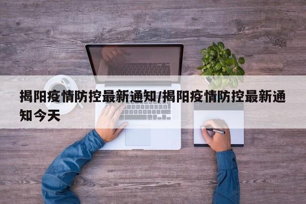 揭阳疫情防控最新通知/揭阳疫情防控最新通知今天