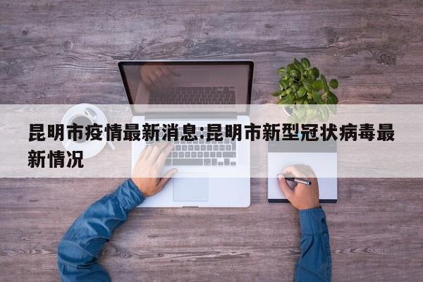 昆明市疫情最新消息:昆明市新型冠状病毒最新情况
