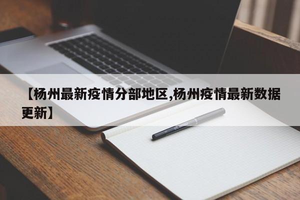【杨州最新疫情分部地区,杨州疫情最新数据更新】