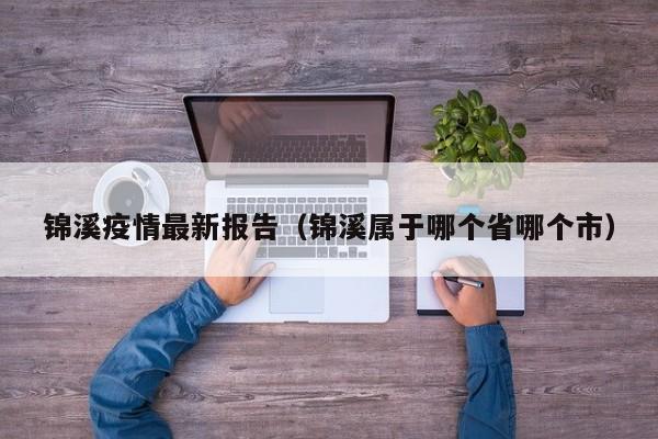 锦溪疫情最新报告（锦溪属于哪个省哪个市）
