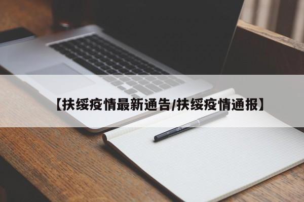 【扶绥疫情最新通告/扶绥疫情通报】