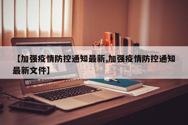 【加强疫情防控通知最新,加强疫情防控通知最新文件】