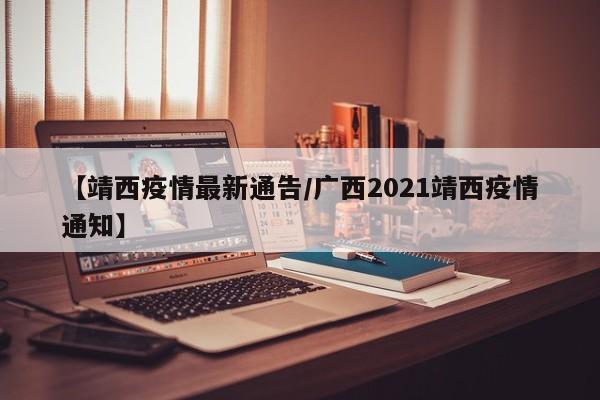 【靖西疫情最新通告/广西2021靖西疫情通知】