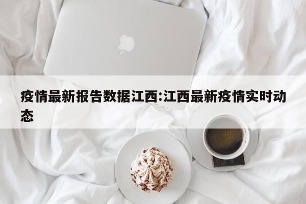 疫情最新报告数据江西:江西最新疫情实时动态