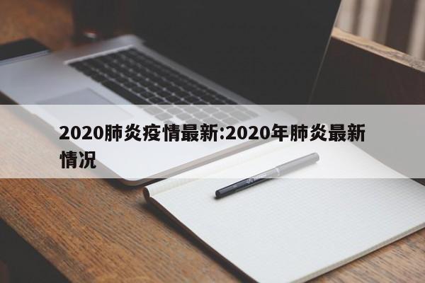 2020肺炎疫情最新:2020年肺炎最新情况