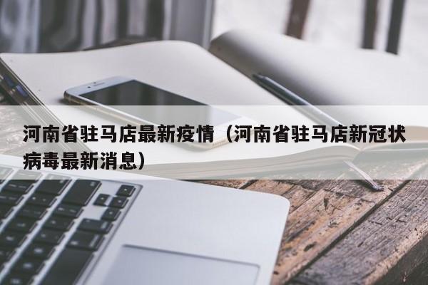河南省驻马店最新疫情（河南省驻马店新冠状病毒最新消息）