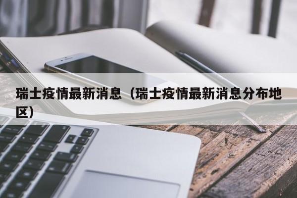 瑞士疫情最新消息（瑞士疫情最新消息分布地区）