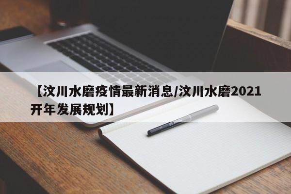 【汶川水磨疫情最新消息/汶川水磨2021开年发展规划】