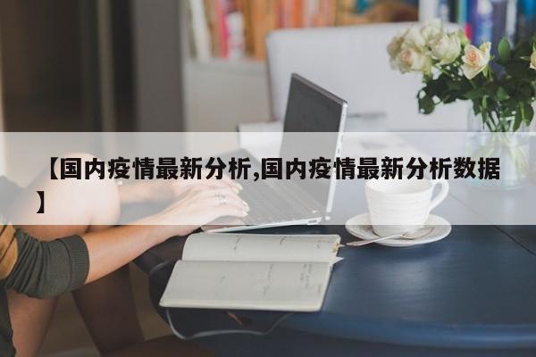 【国内疫情最新分析,国内疫情最新分析数据】