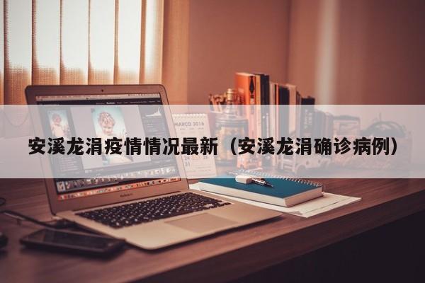 安溪龙涓疫情情况最新（安溪龙涓确诊病例）