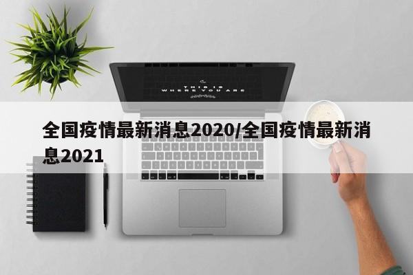 全国疫情最新消息2020/全国疫情最新消息2021