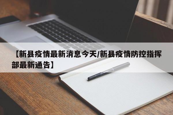 【新县疫情最新消息今天/新县疫情防控指挥部最新通告】