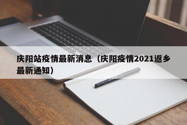 庆阳站疫情最新消息（庆阳疫情2021返乡最新通知）