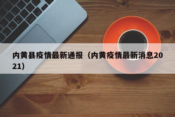 内黄县疫情最新通报（内黄疫情最新消息2021）