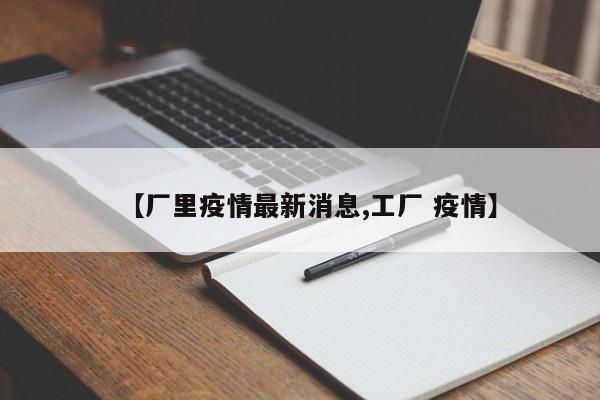 【厂里疫情最新消息,工厂 疫情】