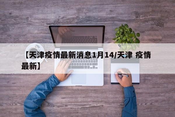 【天津疫情最新消息1月14/天津 疫情 最新】