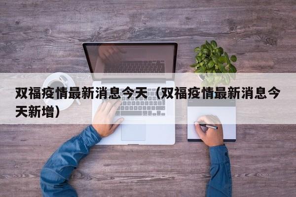 双福疫情最新消息今天（双福疫情最新消息今天新增）