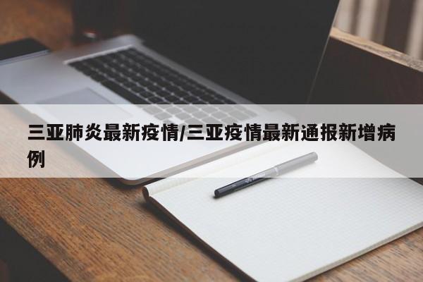 三亚肺炎最新疫情/三亚疫情最新通报新增病例