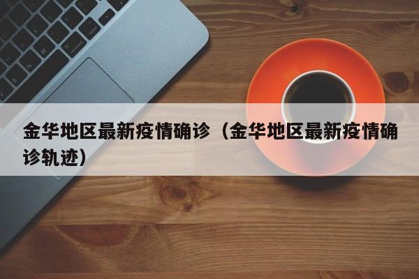 金华地区最新疫情确诊（金华地区最新疫情确诊轨迹）