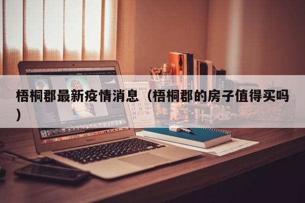 梧桐郡最新疫情消息（梧桐郡的房子值得买吗）