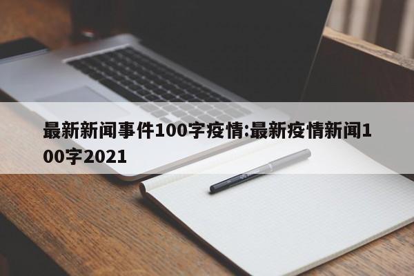 最新新闻事件100字疫情:最新疫情新闻100字2021
