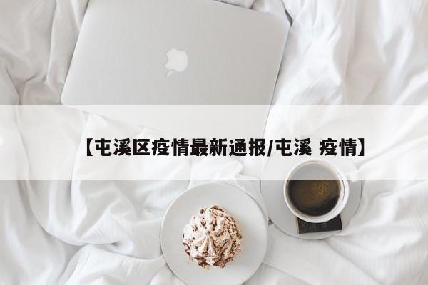 【屯溪区疫情最新通报/屯溪 疫情】