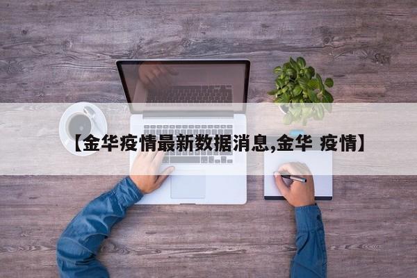 【金华疫情最新数据消息,金华 疫情】
