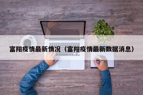 富阳疫情最新情况（富阳疫情最新数据消息）