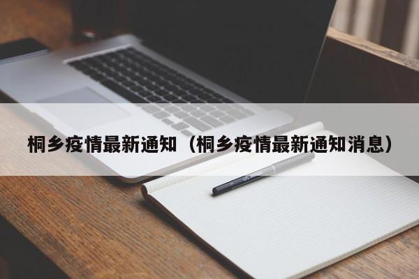 桐乡疫情最新通知（桐乡疫情最新通知消息）