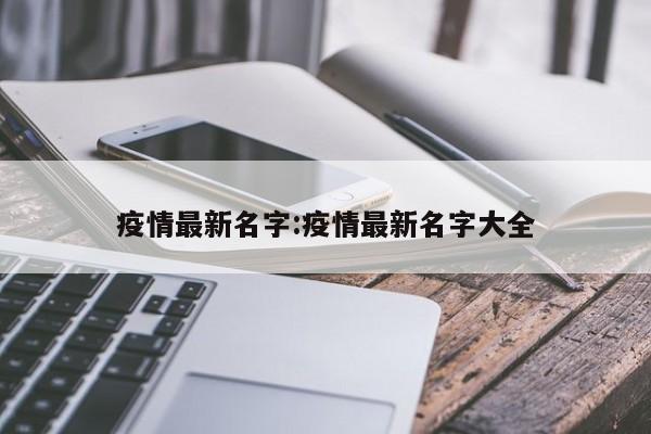 疫情最新名字:疫情最新名字大全