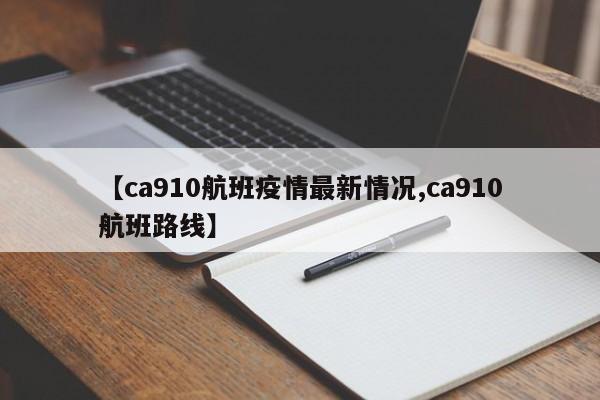 【ca910航班疫情最新情况,ca910航班路线】
