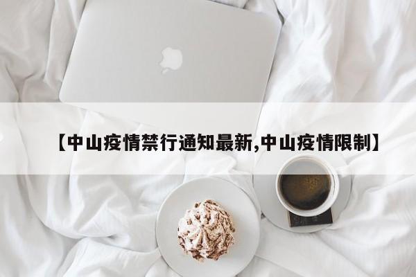 【中山疫情禁行通知最新,中山疫情限制】