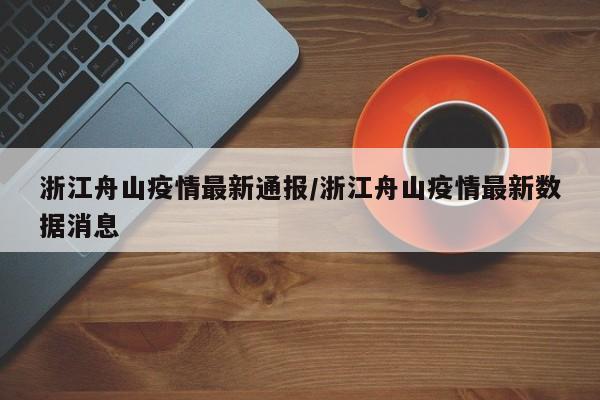 浙江舟山疫情最新通报/浙江舟山疫情最新数据消息